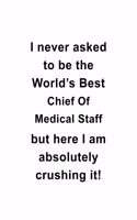 I Never Asked To Be The World's Best Chief Of Medical Staff But Here I Am Absolutely Crushing It: Unique Chief Of Medical Staff Notebook, Journal Gift, Diary, Doodle Gift or Notebook - 6 x 9 Compact Size- 109 Blank Lined Pages