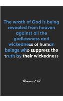 Romans 1: 18 Notebook: The wrath of God is being revealed from heaven against all the godlessness and wickedness of human beings who suppress the truth by the