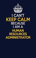 I Can't Keep Calm Because I Am A Human Resources Administrator: Career journal, notebook and writing journal for encouraging men, women and kids. A framework for building your career.