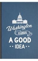 Washington Is Always a Good Idea: Funny Backpacking Tourist Lined Notebook/ Blank Journal For World Traveler Visitor, Inspirational Saying Unique Special Birthday Gift Idea Classic 6