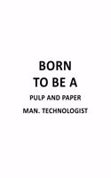 Born To Be A Pulp And Paper Man. Technologist: Awesome Pulp And Paper Man. Technologist Notebook, Pulp And Paper Manufacturing Techno Worker Journal Gift, Diary, Doodle Gift or Notebook - 6 x 9 C