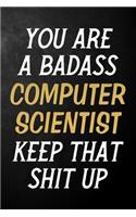 You Are A Badass Computer Scientist Keep That Shit Up: Computer Scientist Journal / Notebook / Appreciation Gift / Alternative To a Card For Computer Scientists ( 6 x 9 -120 Blank Lined Pages )