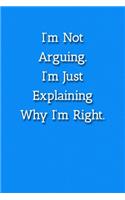 I'm Not Arguing.I'm Just Explaining Why I'm Right. Notebook