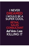 I Never Dreamed I Would Be A Super cool Retail Sales Consultant But Here I Am Killing It: Career journal, notebook and writing journal for encouraging men, women and kids. A framework for building your career.