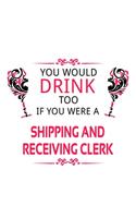 You Would Drink Too If You Were A Shipping And Receiving Clerk: Cool Shipping And Receiving Clerk Notebook, Shipping And Receiving Assistant Journal Gift, Diary, Doodle Gift or Notebook - 6 x 9 Compact Size, 109 