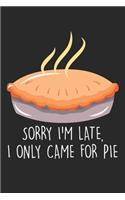 Sorry I'm Late. I only came for the pie.: Kuchen Thanksgiving Kuchen Kuchen Notizbuch liniert 120 Seiten für Notizen Zeichnungen Formeln Organizer Tagebuch