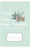 I Think I Have Enough Succulents: Said No Succulent Lover, Ever. Dot Grid Journal Notebook 5.25 X 8 Inches, 100 Cream Pages