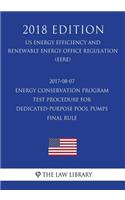 2017-08-07 Energy Conservation Program - Test Procedure for Dedicated-Purpose Pool Pumps - Final rule (US Energy Efficiency and Renewable Energy Office Regulation) (EERE) (2018 Edition)