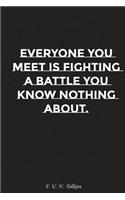 Everyone You Meet Is Fighting a Battle You Know Nothing about: Motivation, Notebook, Diary, Journal, Funny Notebooks