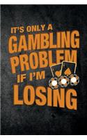It's Only A Gambling Problem If I'm Losing: Funny Poker Journal For Casino Gambling: Blank Lined Notebook For Gamblers To Write Notes & Writing