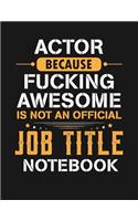 Actor Because Fucking Awesome Is Not an Official Job Title Notebook