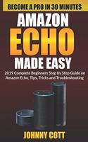 Amazon Echo Made Easy: 2019 Complete Beginners Step by Step Guide On Amazon Echo, Tips, Tricks and Troubleshooting