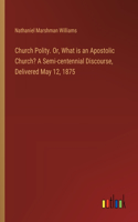 Church Polity. Or, What is an Apostolic Church? A Semi-centennial Discourse, Delivered May 12, 1875