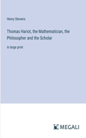 Thomas Hariot, the Mathematician, the Philosopher and the Scholar: in large print
