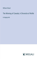 Winning of Canada; A Chronicle of Wolfe