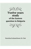 Twelve Years Study of the Eastern Question in Bulgaria