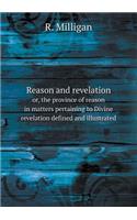 Reason and Revelation Or, the Province of Reason in Matters Pertaining to Divine Revelation Defined and Illustrated