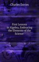 First Lessons in Algebra, Embracing the Elements of the Science .