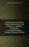 Erinnerungen Des Herrn Oberst Bernhard Isler Von Wohlen I.a., Weiland Lieutenant in Napoleonischen Diensten (German Edition)