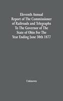 Eleventh Annual Report Of The Commissioner Of Railroads And Telegraphs To The Governor Of The State Of Ohio For The Year Ending June 30Th 1877