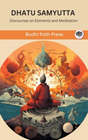 Dhatu Samyutta (From Samyutta Nikaya): Discourses on Elements and Meditation: Discourses on Elements and Meditation (From Bodhi Path Press)