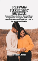 Paranoid Personality Disorder: Proven Ways to Have Control Over Suspicious Thoughts, and Trust Issues in Relationships and Live a Perfect Couples Life