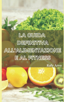 Guida Definitiva All'alimentazione E Al Fitness: Un Manuale Per Una Vita Sana