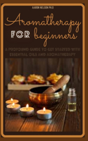 Aromatherapy for Beginners: A Profound Guide to Get Started with Essential Oils and Aromatherapy