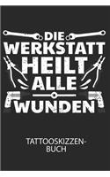 Die Werkstatt heilt alle Wunden - Tattooskizzenbuch: Halte deine Ideen für Motive für dein nächstes Tattoo fest und baue dir ein ganzes Portfolio voller Designideen auf!
