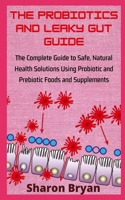 The Probiotics and Leaky Gut Guide: The Complete Guide to Safe, Natural Health Solutions Using Probiotic and Prebiotic Foods and Supplements