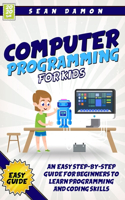 Computer Programming for Kids: An Easy Step-by-Step Guide For Beginners To Learn Programming And Coding Skills