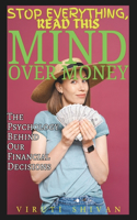 Mind Over Money - The Psychology Behind Our Financial Decisions: Understanding and Mastering Your Finance Behavior(Stop Everything, Read This)