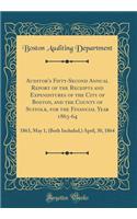 Auditor's Fifty-Second Annual Report of the Receipts and Expenditures of the City of Boston, and the County of Suffolk, for the Financial Year 1863-64: 1863, May 1, (Both Included,) April, 30, 1864 (Classic Reprint)