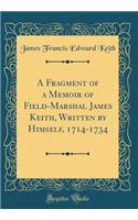 A Fragment of a Memoir of Field-Marshal James Keith, Written by Himself, 1714-1734 (Classic Reprint)