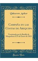 CampaÃ±a En Las Costas de Arequipa: Terminada Por La Batalla de Moquehua El 21 de Enero de 1823 (Classic Reprint): Terminada Por La Batalla de Moquehua El 21 de Enero de 1823 (Classic Reprint)