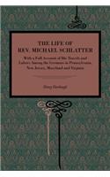 The Life of Rev. Michael Schlatter: With a Full Account of His Travels and Labors Among the Germans in Pennsylvania, New Jersey, Maryland and Virginia