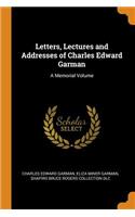 Letters, Lectures and Addresses of Charles Edward Garman: A Memorial Volume