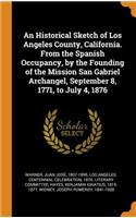 An Historical Sketch of Los Angeles County, California. from the Spanish Occupancy, by the Founding of the Mission San Gabriel Archangel, September 8, 1771, to July 4, 1876