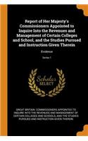 Report of Her Majesty's Commissioners Appointed to Inquire Into the Revenues and Management of Certain Colleges and School, and the Studies Pursued and Instruction Given Therein: Evidence; Series 1