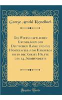 Die Wirtschaftlichen Grundlagen der Deutschen Hanse und die Handelsstellung Hamburgs bis in die Zweite Hälfte des 14. Jahrhunderts (Classic Reprint)