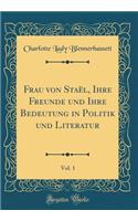 Frau von Staël, Ihre Freunde und Ihre Bedeutung in Politik und Literatur, Vol. 1 (Classic Reprint)