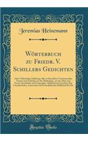 WÃ¶rterbuch Zu Friedr. V. Schillers Gedichten: Oder VollstÃ¤ndige ErklÃ¤rung Aller in Denselben Vorfommenden Namen Und AudrÃ¼cke Aus Der Mythologie, Aus Der Alten Und Neuen Geschichte Und Geographie; Alphabetisch Geordnet; Ein Unentberliches, Lehrr