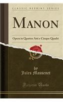 Manon: Opera in Quattro Atti E Cinque Quadri (Classic Reprint)
