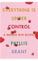 Everything Is Under Control: A Memoir with Recipes