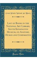 List of Books in the National Art Library, South Kensington Museum, on Anatomy, Human and Comparative (Classic Reprint)