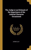 The Judge or an Estimate of the Importance of the Judicial Character Occasioned