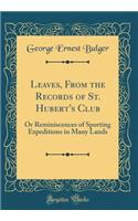 Leaves, from the Records of St. Hubert's Club: Or Reminiscences of Sporting Expeditions in Many Lands (Classic Reprint)