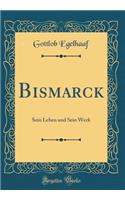 Bismarck: Sein Leben Und Sein Werk (Classic Reprint)