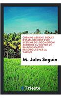 Chemins Aeriens. Projet D'Etablissement D'Un Systeme de Locomotion Aerienne Au Moyen de Ballons Captifs Remorques Par La Vapeur