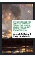 Epworth Songs: For Use in the Epworth League, the Junior League, the Sunday-School and in Social Services